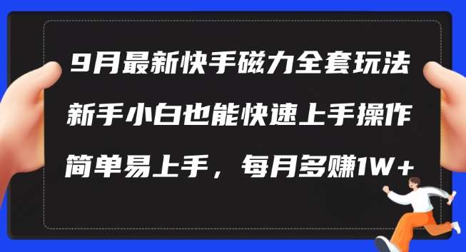 9月最新快手磁力玩法，新手小白也能操作，简单易上手，每月多赚1W+跨境课程-外贸教程-精品网课-电商运营课库课堂