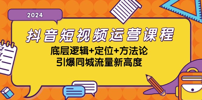 抖音短视频运营课程，底层逻辑+定位+方法论，引爆同城流量新高度跨境课程-外贸教程-精品网课-电商运营课库课堂