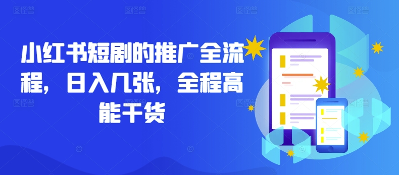 小红书短剧的推广全流程，日入几张，全程高能干货跨境课程-外贸教程-精品网课-电商运营课库课堂