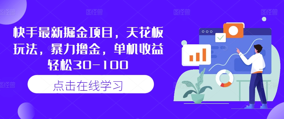 快手最新掘金项目，天花板玩法，暴力撸金，单机收益轻松30-100跨境课程-外贸教程-精品网课-电商运营课库课堂