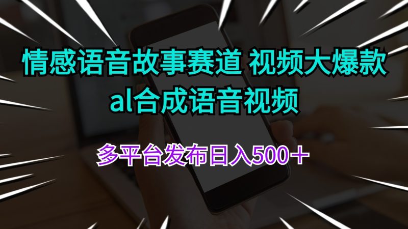 情感语音故事赛道 视频大爆款 al合成语音视频多平台发布日入500＋跨境课程-外贸教程-精品网课-电商运营课库课堂