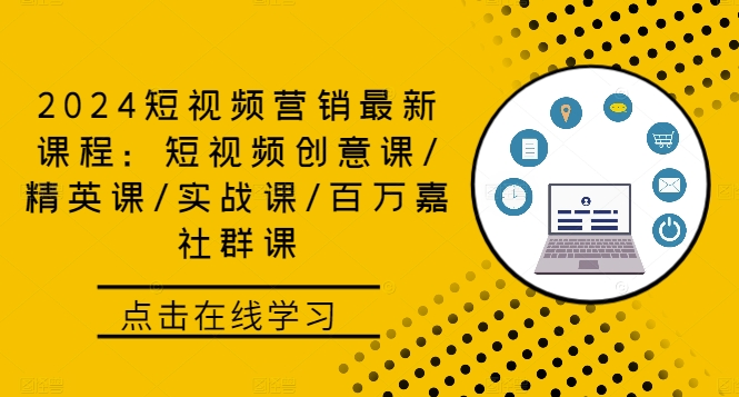 2024短视频营销最新课程：短视频创意课/精英课/实战课/百万嘉社群课跨境课程-外贸教程-精品网课-电商运营课库课堂