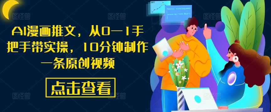 AI漫画推文，从0—1手把手带实操，10分钟制作一条原创视频跨境课程-外贸教程-精品网课-电商运营课库课堂