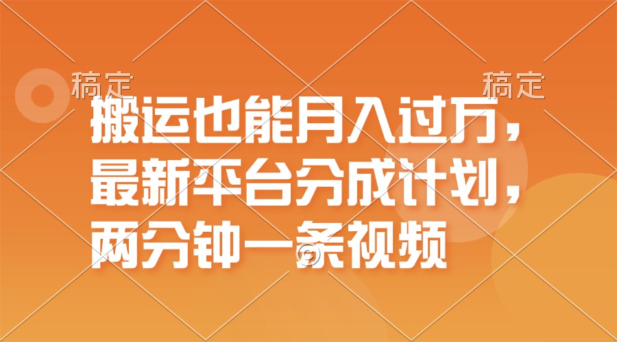 搬运也能月入过万，最新平台分成计划，一万播放一百米，一分钟一个作品跨境课程-外贸教程-精品网课-电商运营课库课堂