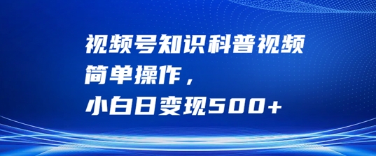 视频号知识科普视频，简单操作，小白日变现500+跨境课程-外贸教程-精品网课-电商运营课库课堂