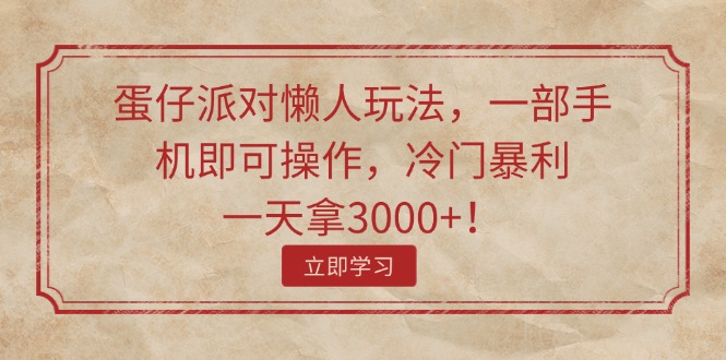 蛋仔派对懒人玩法，一部手机即可操作，冷门暴利，一天拿3000+！跨境课程-外贸教程-精品网课-电商运营课库课堂