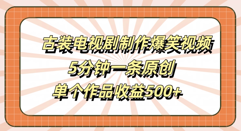 古装电视剧制作爆笑视频，5分钟一条原创，单个作品收益500+跨境课程-外贸教程-精品网课-电商运营课库课堂