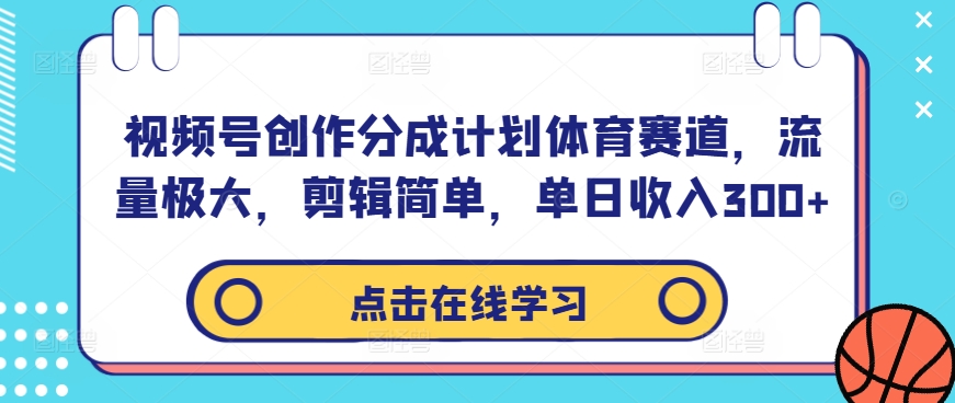 视频号创作分成计划体育赛道，流量极大，剪辑简单，单日收入300+跨境课程-外贸教程-精品网课-电商运营课库课堂