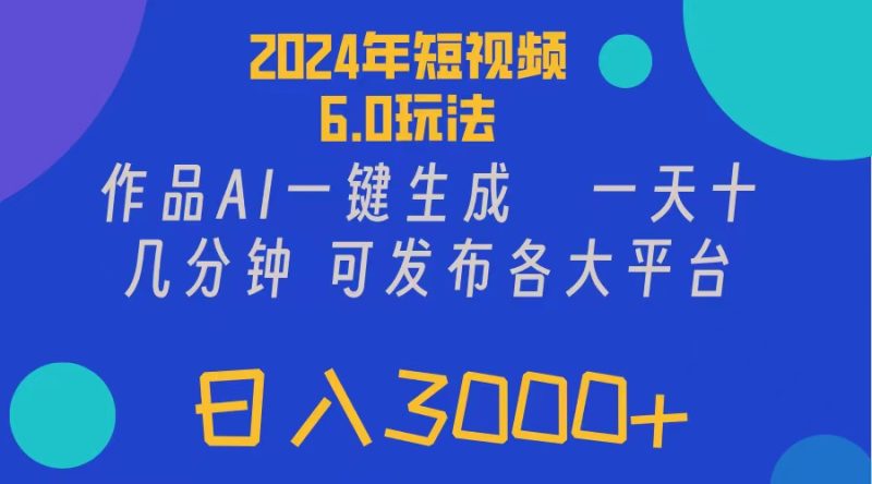2024年短视频6.0玩法,作品AI一键生成,可各大短视频同发布。轻松日入3…跨境课程-外贸教程-精品网课-电商运营课库课堂