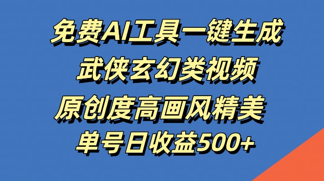 免费AI工具一键生成武侠玄幻类视频，原创度高画风精美，单号日收益几张跨境课程-外贸教程-精品网课-电商运营课库课堂