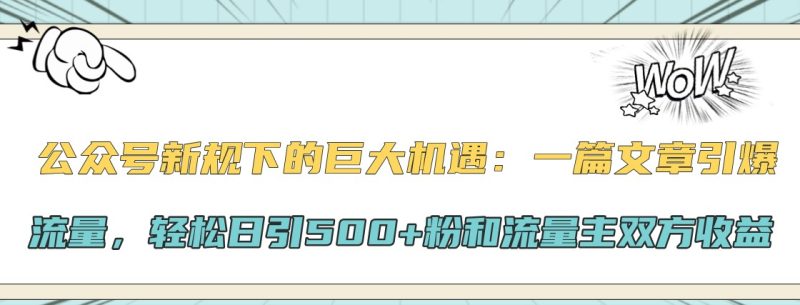 公众号新规下的巨大机遇:一篇文章引爆流量,轻松日引500+粉和流量主双方收益跨境课程-外贸教程-精品网课-电商运营课库课堂