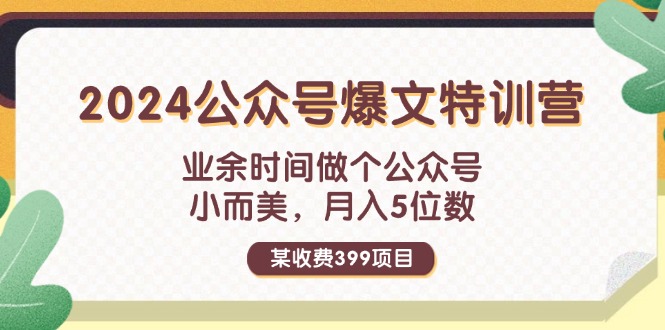 某收费399元-2024公众号爆文特训营：业余时间做个公众号 小而美 月入5位数跨境课程-外贸教程-精品网课-电商运营课库课堂