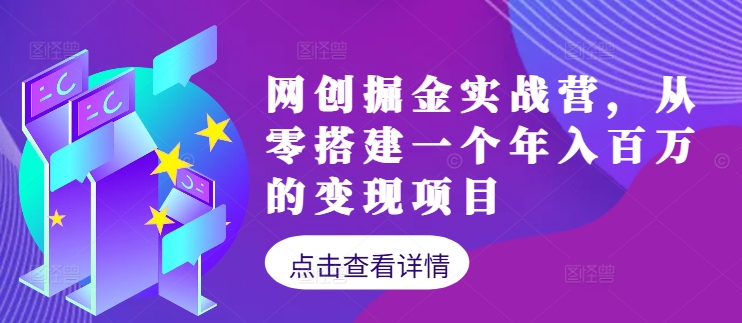 网创掘金实战营，从零搭建一个年入百万的变现项目（持续更新）跨境课程-外贸教程-精品网课-电商运营课库课堂
