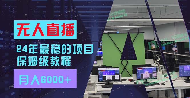 24年最稳项目“无人直播”玩法，每月躺赚6000+，有手就会，新手福音跨境课程-外贸教程-精品网课-电商运营课库课堂
