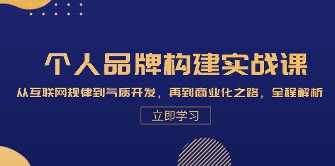 个人品牌构建实战课：从互联网规律到气质开发，再到商业化之路，全程解析跨境课程-外贸教程-精品网课-电商运营课库课堂