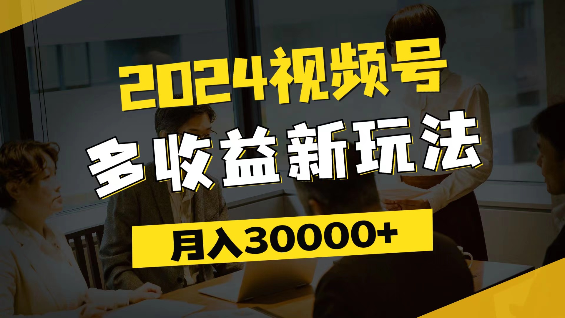 2024视频号多收益新玩法，每天5分钟，月入3w+，新手小白都能简单上手跨境课程-外贸教程-精品网课-电商运营课库课堂