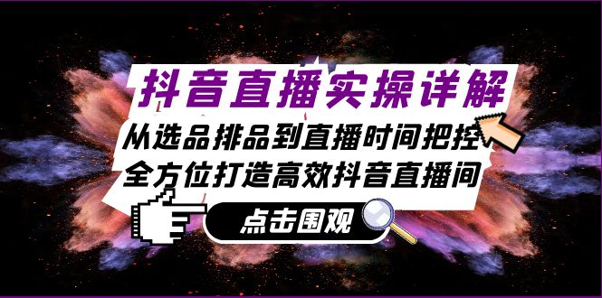 抖音直播实操详解：从选品排品到直播时间把控，全方位打造高效抖音直播间跨境课程-外贸教程-精品网课-电商运营课库课堂