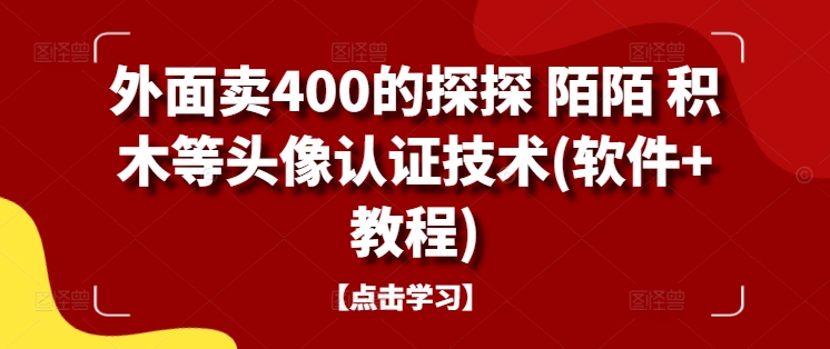 外面卖400的探探 陌陌 积木等头像认证技术(软件+教程)跨境课程-外贸教程-精品网课-电商运营课库课堂