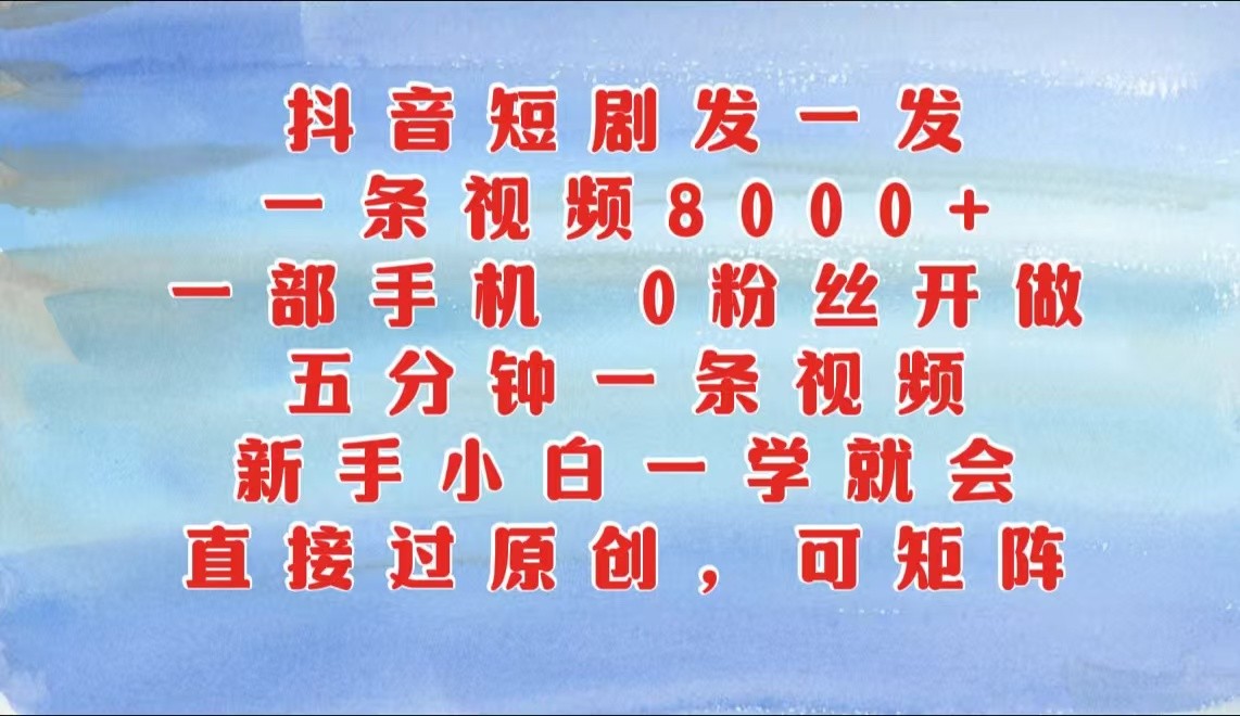 抖音短剧发一发，一条视频8000+，五分钟一条视频，新手小白一学就会，只要一部手机…跨境课程-外贸教程-精品网课-电商运营课库课堂