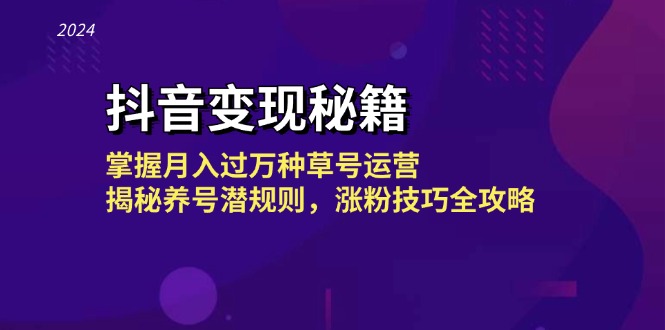 抖音变现秘籍：掌握月入过万种草号运营，揭秘养号潜规则，涨粉技巧全攻略跨境课程-外贸教程-精品网课-电商运营课库课堂