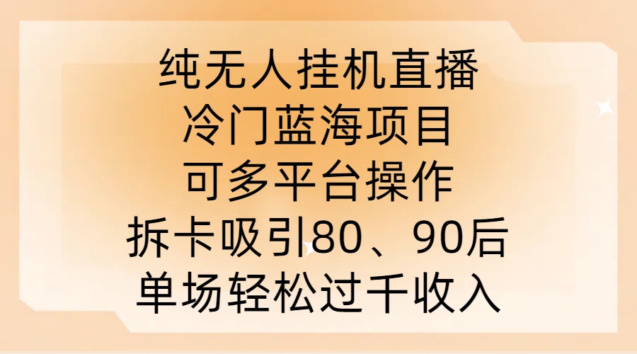 纯无人挂JI直播，冷门蓝海项目，可多平台操作，拆卡吸引80、90后，单场轻松过千收入跨境课程-外贸教程-精品网课-电商运营课库课堂