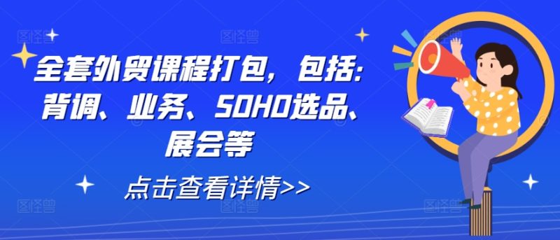 全套外贸课程打包，包括：背调、业务、SOHO选品、展会等跨境课程-外贸教程-精品网课-电商运营课库课堂