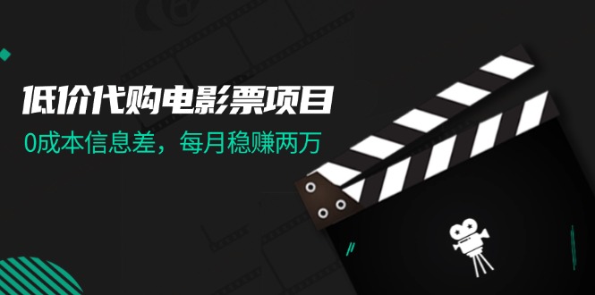 低价代购电影票项目，0成本信息差，每月稳赚两万！跨境课程-外贸教程-精品网课-电商运营课库课堂