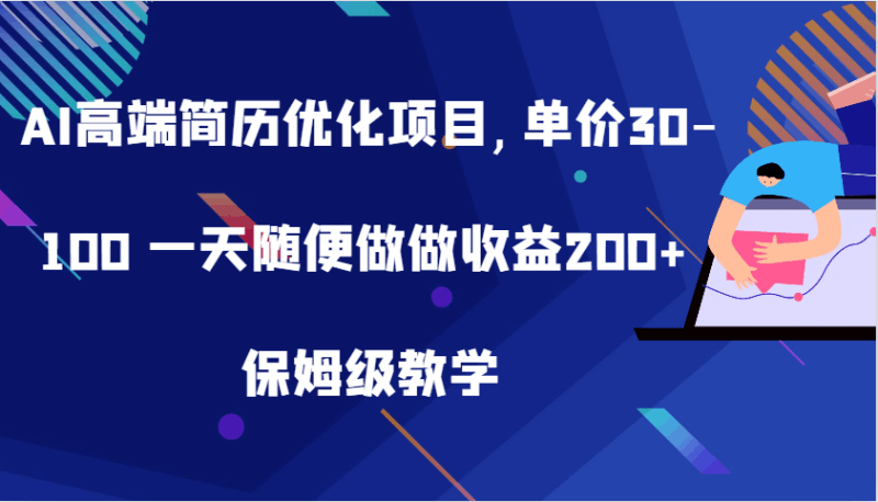 AI高端简历优化项目,单价30-100 一天随便做做收益200+ 保姆级教学跨境课程-外贸教程-精品网课-电商运营课库课堂