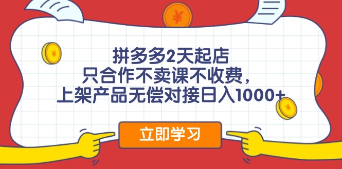 拼多多2天起店，只合作不卖课不收费，上架产品无偿对接日入1000+跨境课程-外贸教程-精品网课-电商运营课库课堂