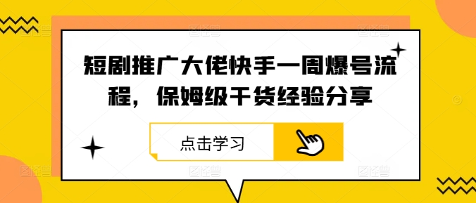 短剧推广大佬快手一周爆号流程，保姆级干货经验分享跨境课程-外贸教程-精品网课-电商运营课库课堂