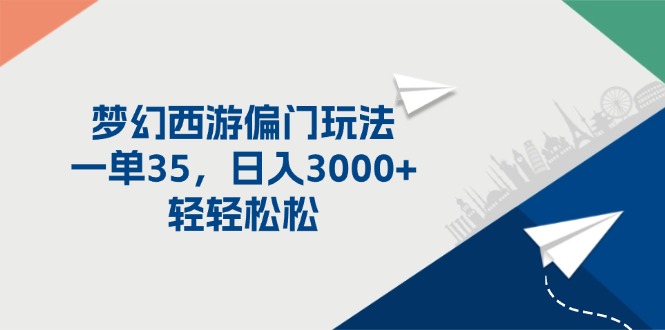 梦幻西游偏门玩法，一单35，日入3000+轻轻松松跨境课程-外贸教程-精品网课-电商运营课库课堂