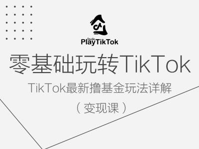 零基础玩转TiKToK变现课，TikTok最新撸基金玩法详解跨境课程-外贸教程-精品网课-电商运营课库课堂