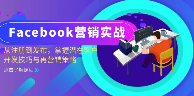Facebook营销实战：从注册到发布，掌握潜在客户开发技巧与再营销策略跨境课程-外贸教程-精品网课-电商运营课库课堂