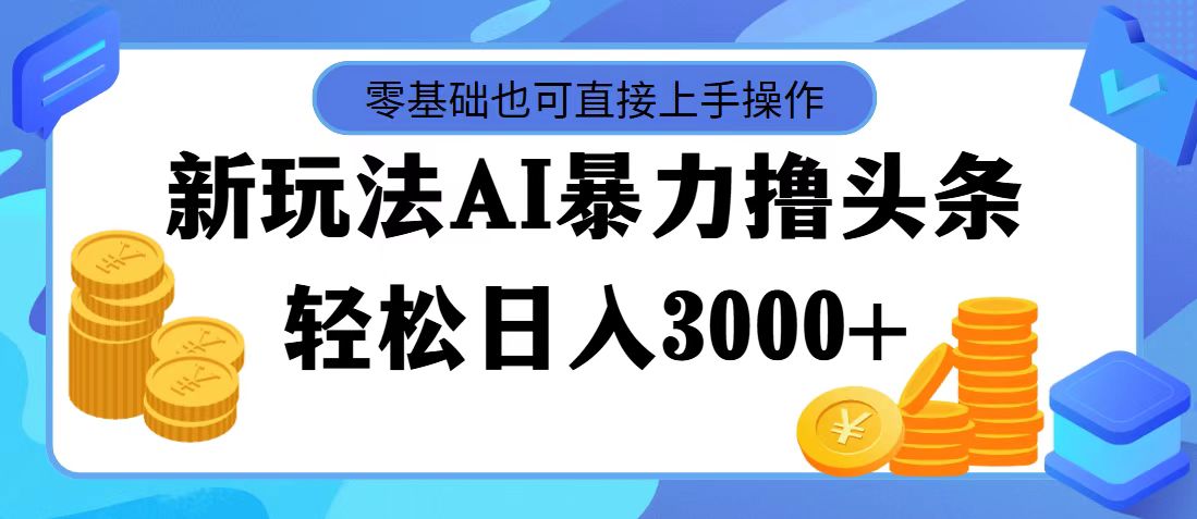 最新玩法AI暴力撸头条，零基础也可轻松日入3000+，当天起号，第二天见…跨境课程-外贸教程-精品网课-电商运营课库课堂