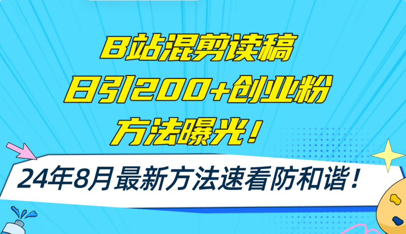B站混剪读稿日引200+创业粉方法4.0曝光，24年8月最新方法Ai一键操作 速…跨境课程-外贸教程-精品网课-电商运营课库课堂
