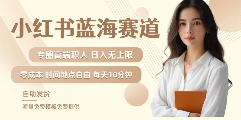 小红书蓝海赛道,圈中高端职场人,月入无上限,可矩阵,内含私域实操教程!跨境课程-外贸教程-精品网课-电商运营课库课堂