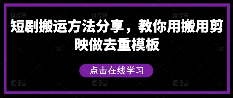 短剧搬运方法分享，教你用搬用剪映做去重模板跨境课程-外贸教程-精品网课-电商运营课库课堂
