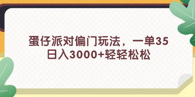 蛋仔派对偏门玩法，一单35，日入3000+轻轻松松跨境课程-外贸教程-精品网课-电商运营课库课堂