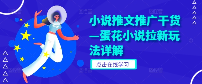 小说推文推广干货—蛋花小说拉新玩法详解跨境课程-外贸教程-精品网课-电商运营课库课堂