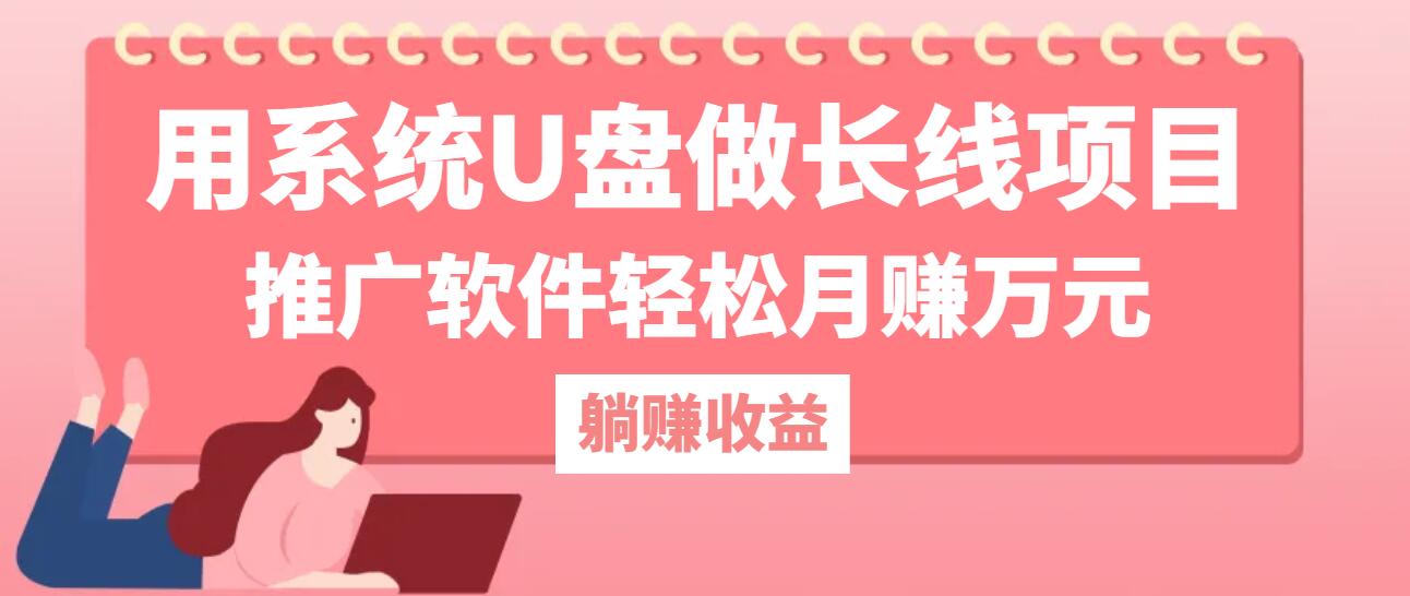 用系统U盘做长线项目，推广软件轻松月赚万元跨境课程-外贸教程-精品网课-电商运营课库课堂