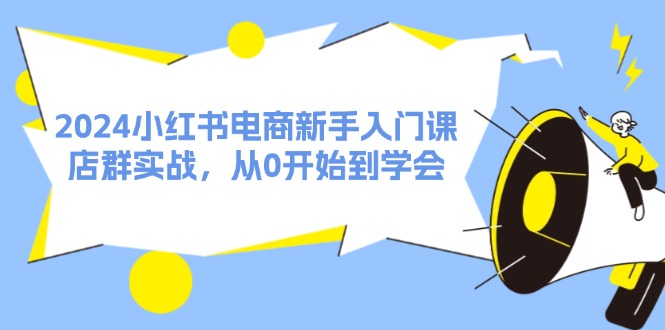 2024小红书电商新手入门课，店群实战，从0开始到学会（31节）跨境课程-外贸教程-精品网课-电商运营课库课堂