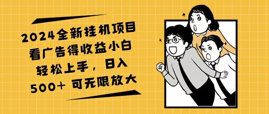 2024全新挂机项目看广告得收益小白轻松上手，日入500+ 可无限放大跨境课程-外贸教程-精品网课-电商运营课库课堂