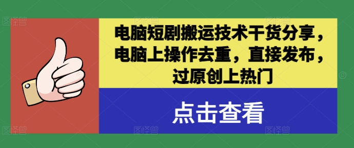 电脑短剧搬运技术干货分享，电脑上操作去重，直接发布，过原创上热门跨境课程-外贸教程-精品网课-电商运营课库课堂