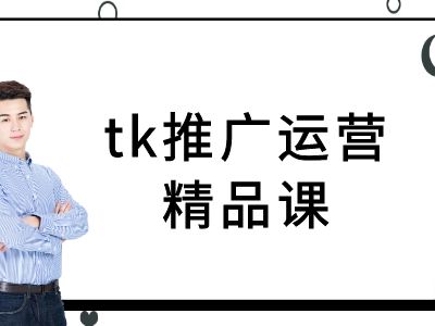 tk推广运营精品课-tiktok跨境电商教程跨境课程-外贸教程-精品网课-电商运营课库课堂