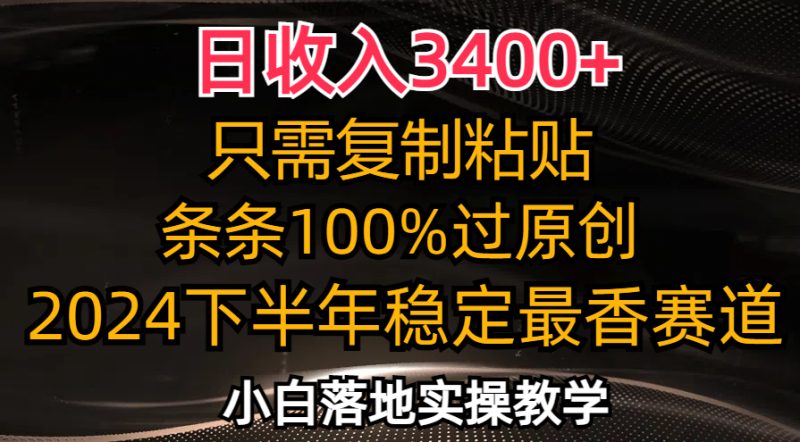 日收入3400+，只需复制粘贴，条条过原创，2024下半年最香赛道，小白也…跨境课程-外贸教程-精品网课-电商运营课库课堂