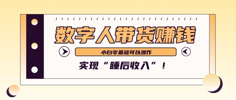 数字人带货2个月赚了6万多，做短视频带货，新手一样可以实现“睡后收入”！跨境课程-外贸教程-精品网课-电商运营课库课堂
