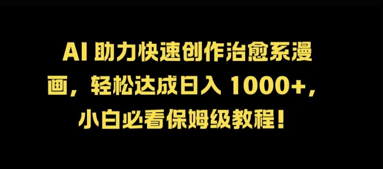 AI 助力快速创作治愈系漫画，轻松达成日入几张，小白必看保姆级教程!跨境课程-外贸教程-精品网课-电商运营课库课堂
