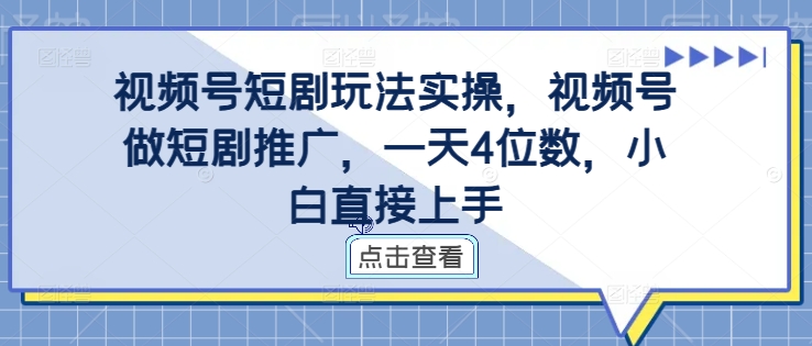 视频号短剧玩法实操，视频号做短剧推广，一天4位数，小白直接上手跨境课程-外贸教程-精品网课-电商运营课库课堂