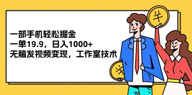 一部手机轻松掘金，一单19.9，日入1000+,无脑发视频变现，工作室技术跨境课程-外贸教程-精品网课-电商运营课库课堂