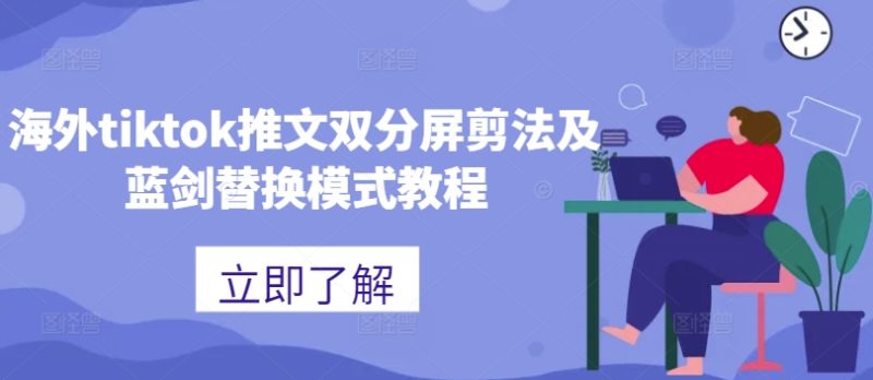 海外tiktok推文双分屏剪法及蓝剑替换模式教程跨境课程-外贸教程-精品网课-电商运营课库课堂